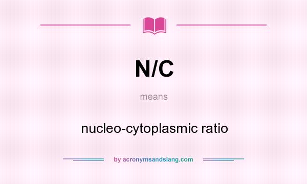 What does N/C mean? It stands for nucleo-cytoplasmic ratio