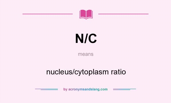 What does N/C mean? It stands for nucleus/cytoplasm ratio