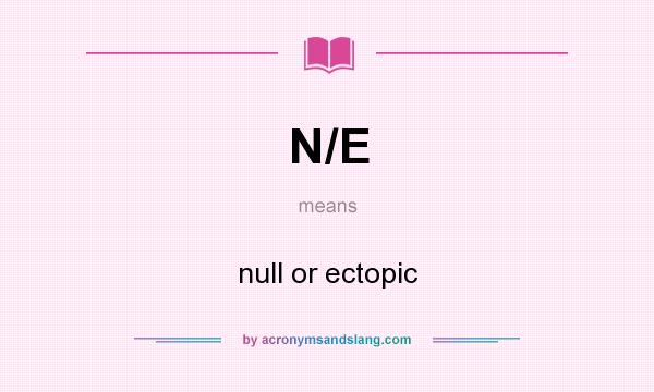 What does N/E mean? It stands for null or ectopic