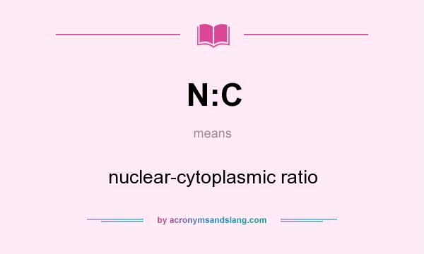 What does N:C mean? It stands for nuclear-cytoplasmic ratio