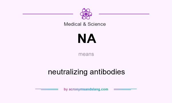 What does NA mean? It stands for neutralizing antibodies