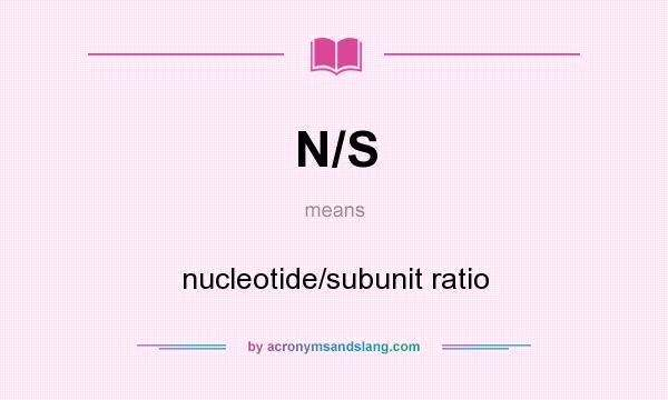 What does N/S mean? It stands for nucleotide/subunit ratio