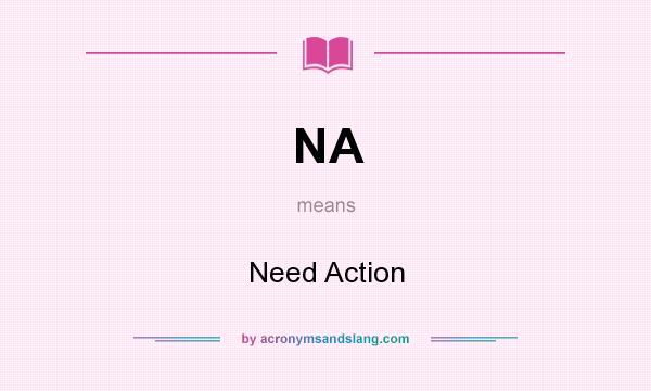 What does NA mean? It stands for Need Action