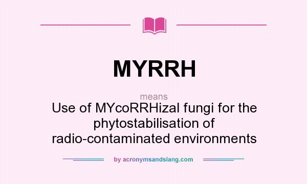 What does MYRRH mean? It stands for Use of MYcoRRHizal fungi for the phytostabilisation of radio-contaminated environments