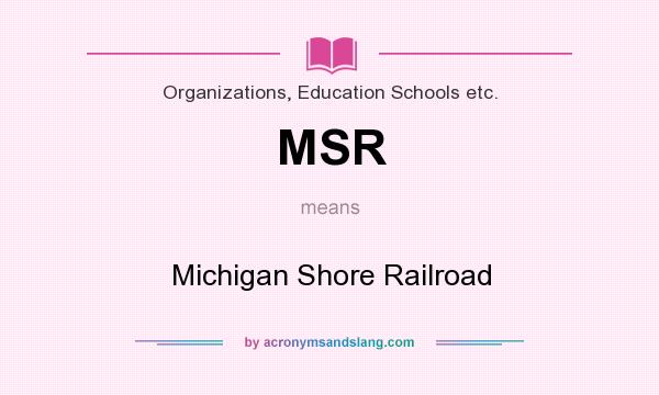 What does MSR mean? It stands for Michigan Shore Railroad
