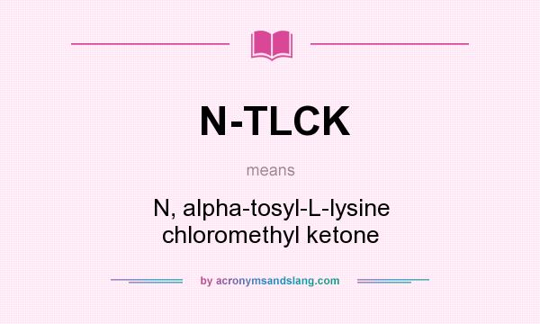 What does N-TLCK mean? It stands for N, alpha-tosyl-L-lysine chloromethyl ketone