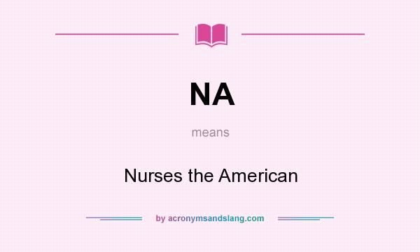 What does NA mean? It stands for Nurses the American