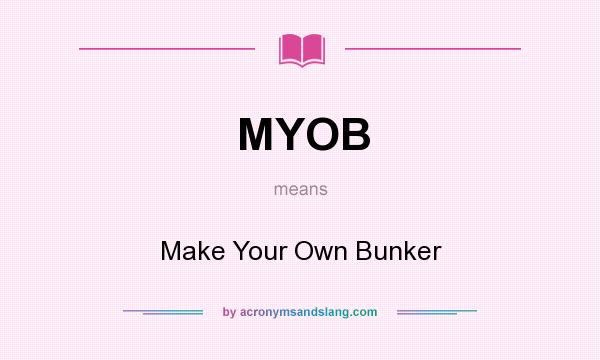 What does MYOB mean? It stands for Make Your Own Bunker