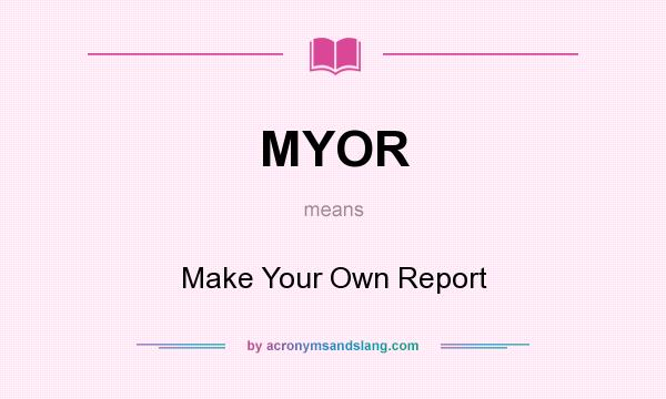 What does MYOR mean? It stands for Make Your Own Report