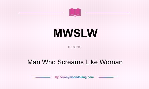 What does MWSLW mean? It stands for Man Who Screams Like Woman