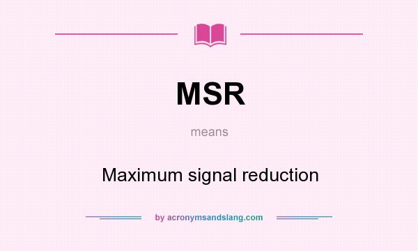 What does MSR mean? It stands for Maximum signal reduction