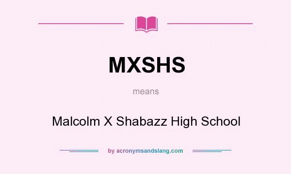 What does MXSHS mean? It stands for Malcolm X Shabazz High School