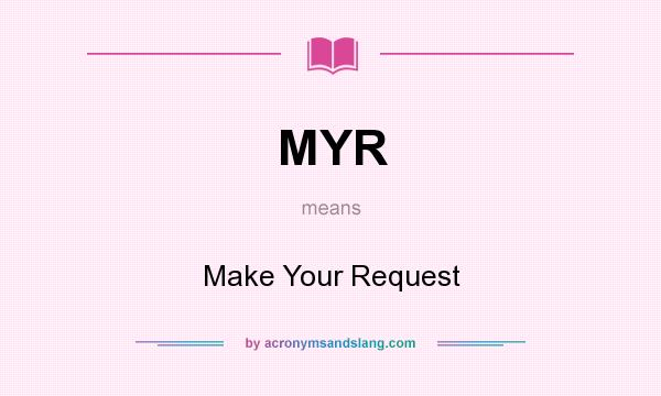 What does MYR mean? It stands for Make Your Request