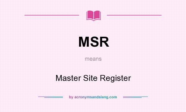 What does MSR mean? It stands for Master Site Register