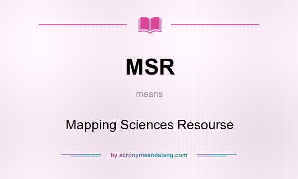 What does MSR mean? It stands for Mapping Sciences Resourse