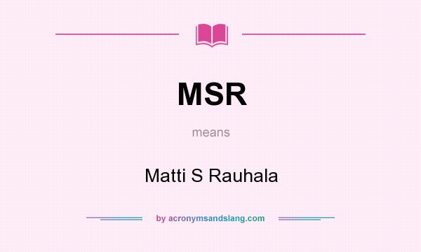 What does MSR mean? It stands for Matti S Rauhala