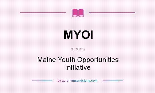 What does MYOI mean? It stands for Maine Youth Opportunities Initiative