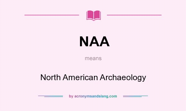 What does NAA mean? It stands for North American Archaeology