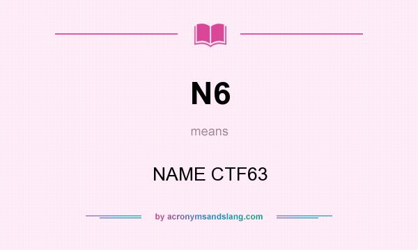 What does N6 mean? It stands for NAME CTF63