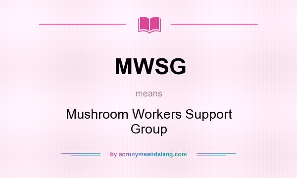 What does MWSG mean? It stands for Mushroom Workers Support Group