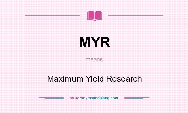 What does MYR mean? It stands for Maximum Yield Research