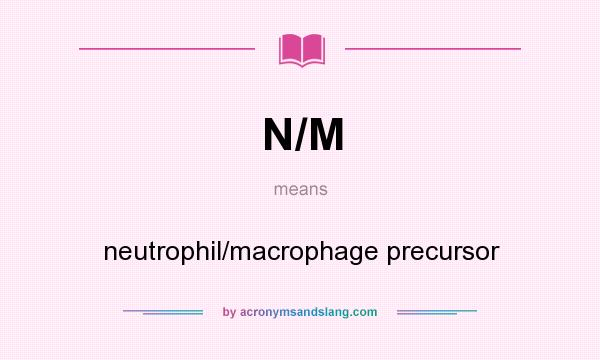 What does N/M mean? It stands for neutrophil/macrophage precursor