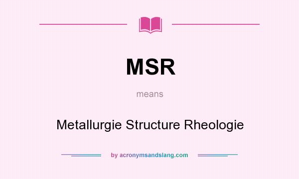 What does MSR mean? It stands for Metallurgie Structure Rheologie