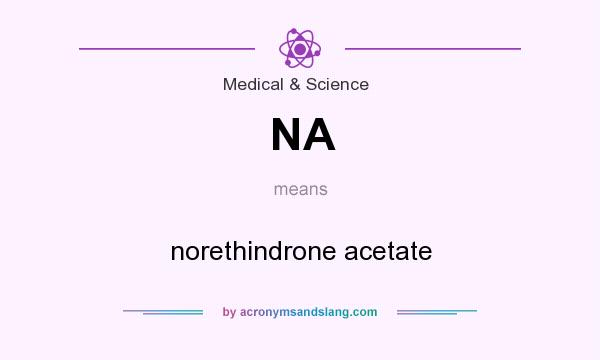 What does NA mean? It stands for norethindrone acetate