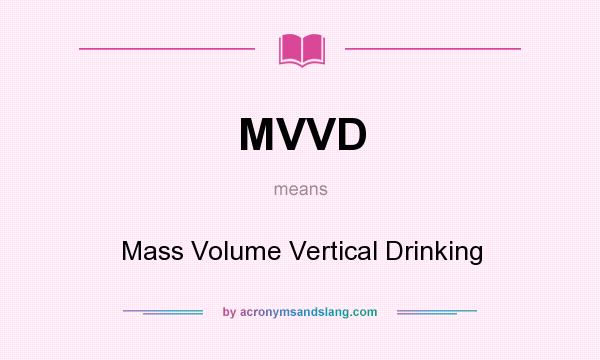 What does MVVD mean? It stands for Mass Volume Vertical Drinking