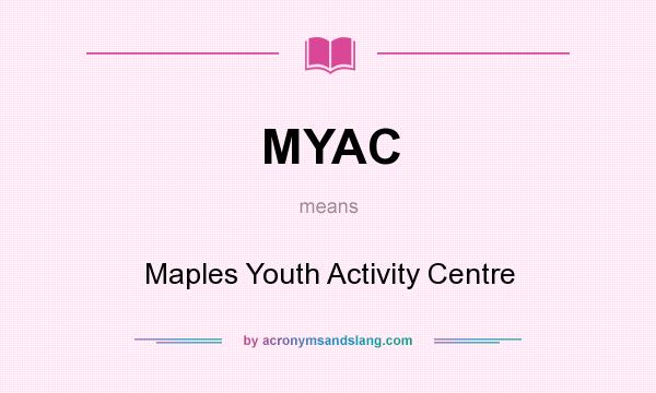 What does MYAC mean? It stands for Maples Youth Activity Centre