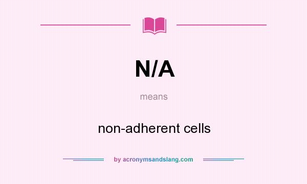What does N/A mean? It stands for non-adherent cells