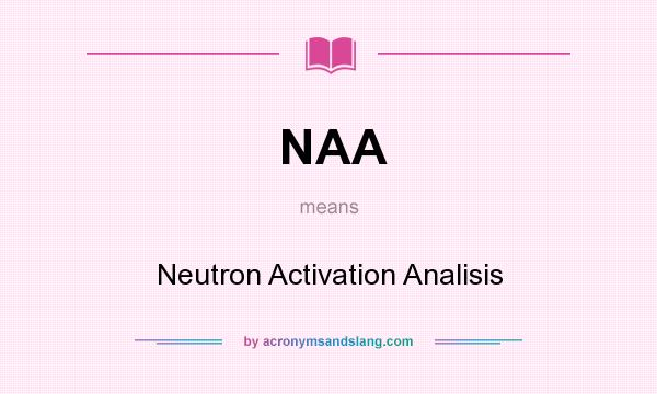 What does NAA mean? It stands for Neutron Activation Analisis
