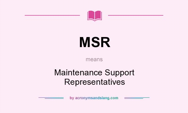 What does MSR mean? It stands for Maintenance Support Representatives