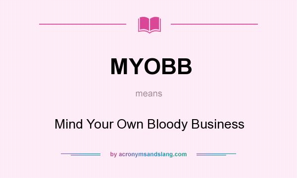 What does MYOBB mean? It stands for Mind Your Own Bloody Business