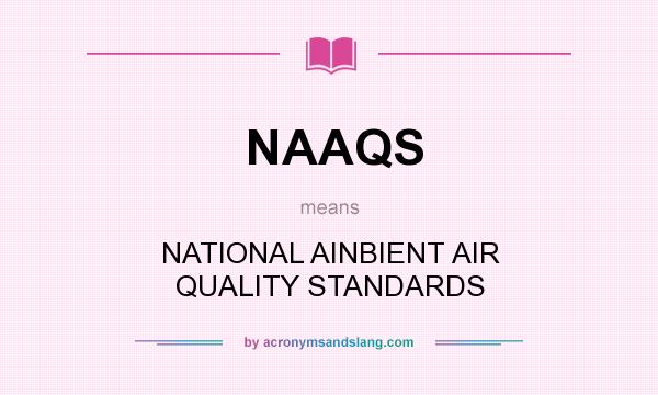 What does NAAQS mean? It stands for NATIONAL AINBIENT AIR QUALITY STANDARDS