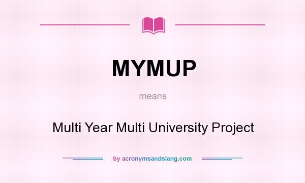 What does MYMUP mean? It stands for Multi Year Multi University Project