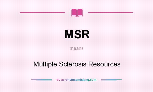 What does MSR mean? It stands for Multiple Sclerosis Resources
