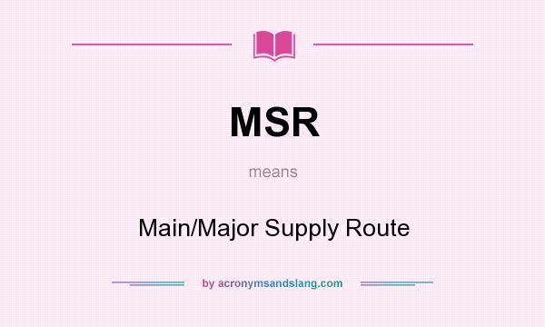 What does MSR mean? It stands for Main/Major Supply Route