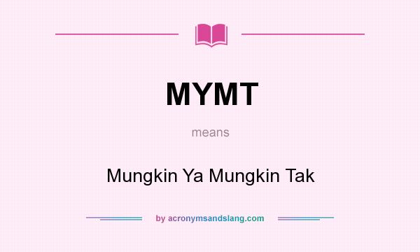 What does MYMT mean? It stands for Mungkin Ya Mungkin Tak