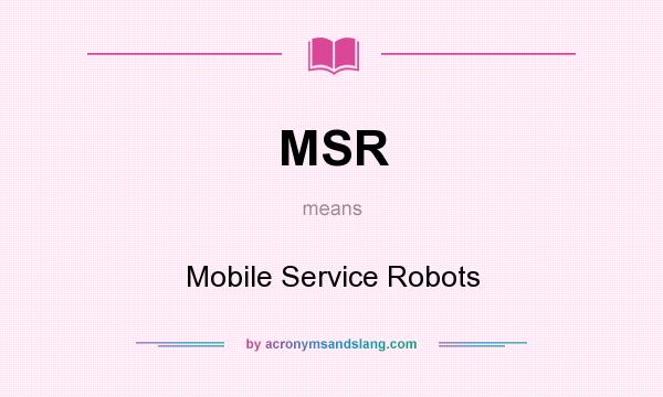 What does MSR mean? It stands for Mobile Service Robots