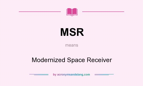 What does MSR mean? It stands for Modernized Space Receiver