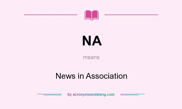 What does NA mean? It stands for News in Association