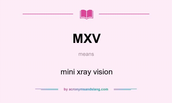 What does MXV mean? It stands for mini xray vision
