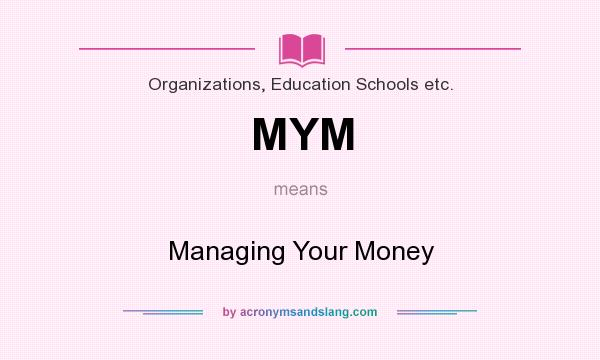 What does MYM mean? It stands for Managing Your Money