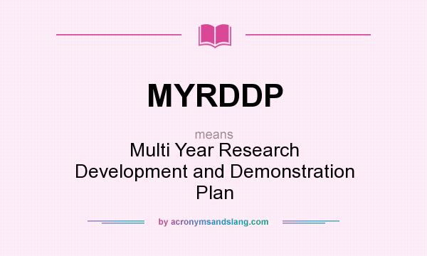 What does MYRDDP mean? It stands for Multi Year Research Development and Demonstration Plan