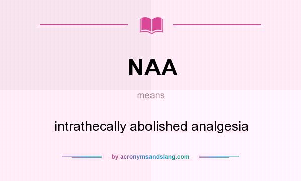What does NAA mean? It stands for intrathecally abolished analgesia