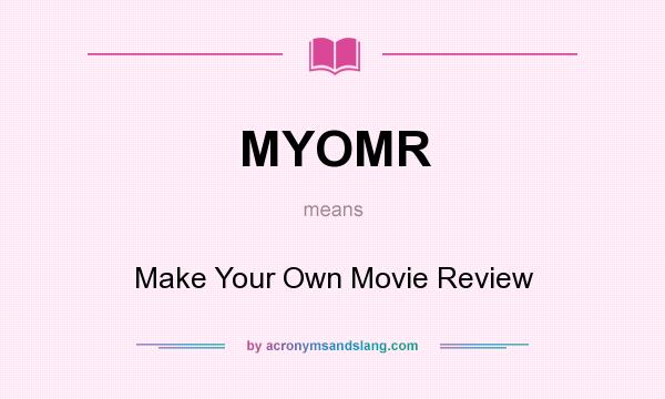 What does MYOMR mean? It stands for Make Your Own Movie Review