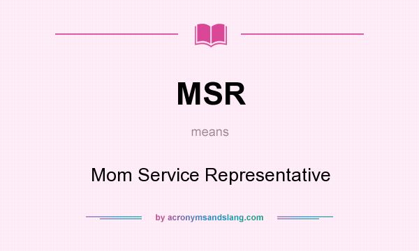 What does MSR mean? It stands for Mom Service Representative