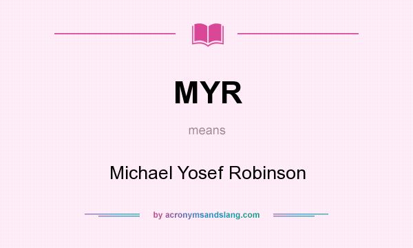 What does MYR mean? It stands for Michael Yosef Robinson