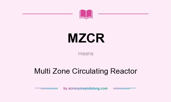 What does MZCR mean? It stands for Multi Zone Circulating Reactor